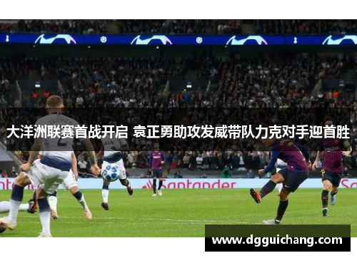 大洋洲联赛首战开启 袁正勇助攻发威带队力克对手迎首胜