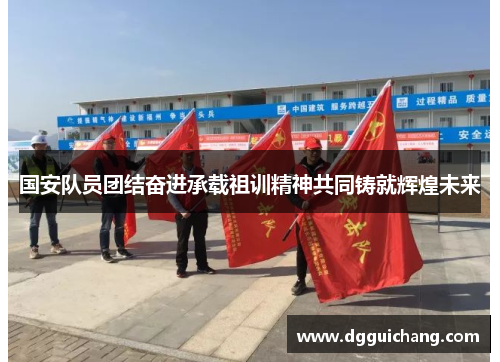 国安队员团结奋进承载祖训精神共同铸就辉煌未来