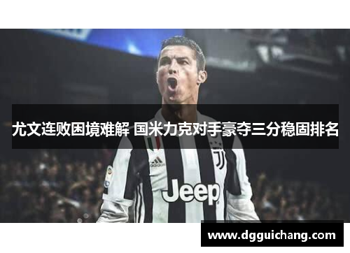 尤文连败困境难解 国米力克对手豪夺三分稳固排名