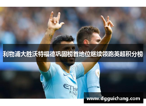 利物浦大胜沃特福德巩固榜首地位继续领跑英超积分榜
